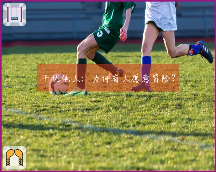 干扰他人：为何有人愿意冒险？