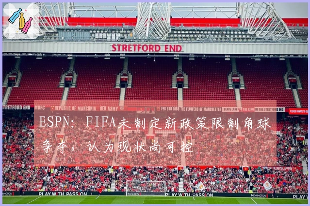 ESPN：FIFA未制定新政策限制角球争夺，认为现状尚可控