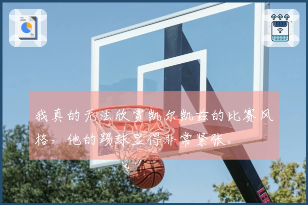 我真的无法欣赏凯尔凯兹的比赛风格，他的踢球显得非常紧张。