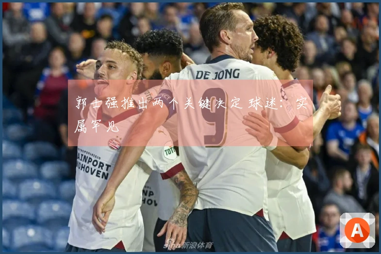 郭士强推出两个关键决定 球迷：实属罕见