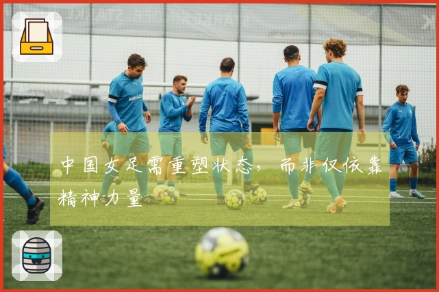 中国女足需重塑状态，而非仅依靠精神力量