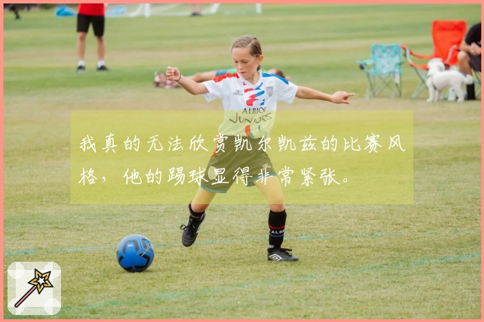 我真的无法欣赏凯尔凯兹的比赛风格，他的踢球显得非常紧张。