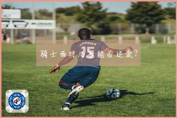 骑士面对活塞能否逆袭？