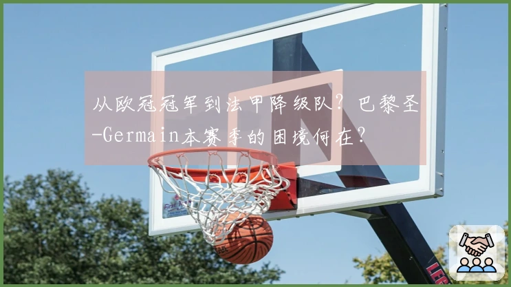 从欧冠冠军到法甲降级队？巴黎圣-Germain本赛季的困境何在？