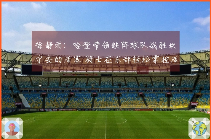 徐静雨：哈登带领缺阵球队战胜坎宁安的活塞 骑士在东部轻松掌控活塞