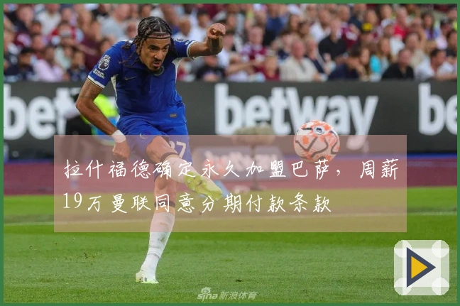 拉什福德确定永久加盟巴萨，周薪19万曼联同意分期付款条款