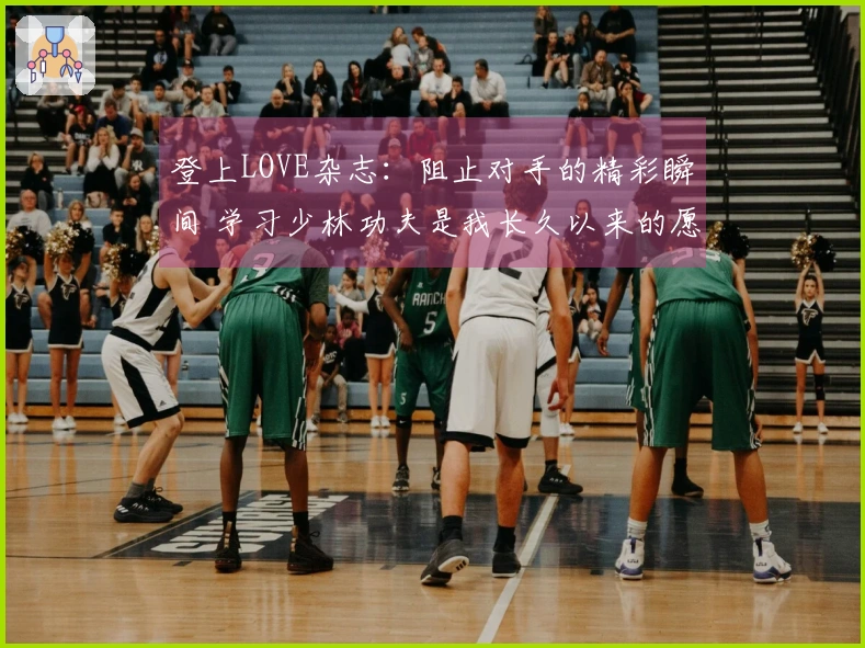 登上LOVE杂志：阻止对手的精彩瞬间 学习少林功夫是我长久以来的愿望