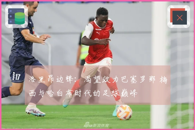 洛里昂边锋：渴望效力巴塞罗那 梅西与哈白布时代的足球巅峰